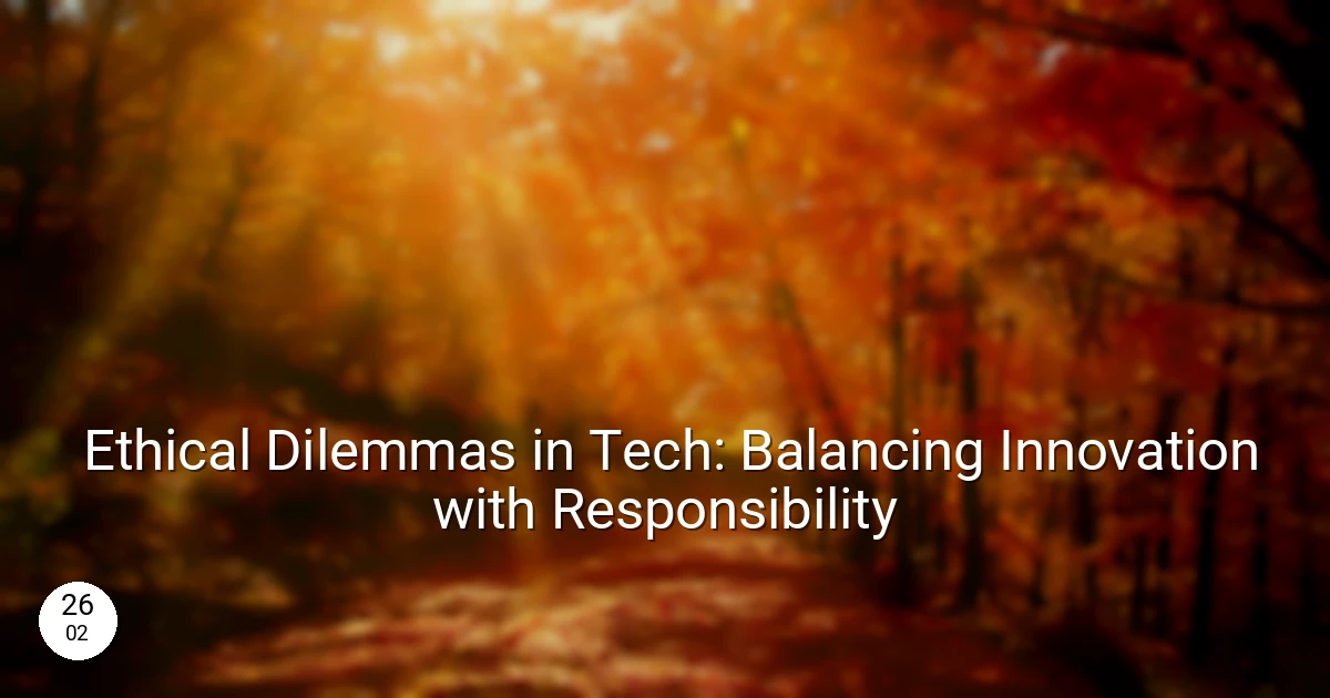Ethical Dilemmas in Tech: Balancing Innovation with Responsibility